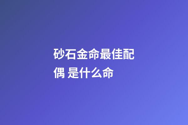 砂石金命最佳配偶 是什么命